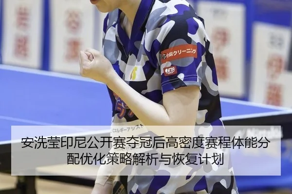 安洗莹印尼公开赛夺冠后高密度赛程体能分配优化策略解析与恢复计划
