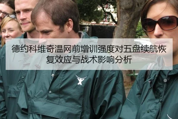 德约科维奇温网前增训强度对五盘续航恢复效应与战术影响分析