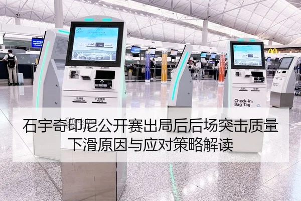 石宇奇印尼公开赛出局后后场突击质量下滑原因与应对策略解读