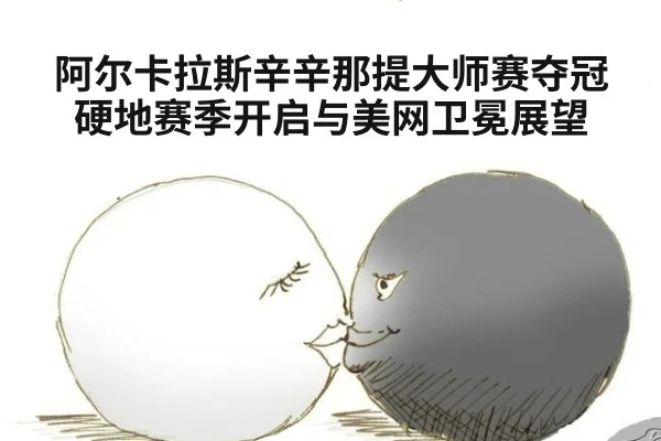 阿尔卡拉斯辛辛那提大师赛夺冠硬地赛季开启与美网卫冕展望