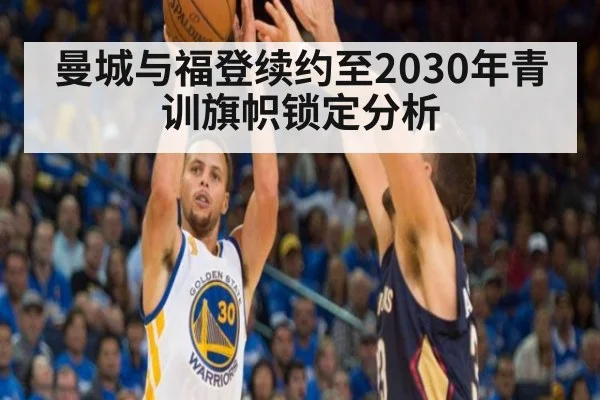 曼城与福登续约至2030年青训旗帜锁定分析