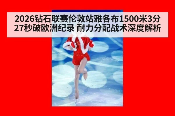 2026钻石联赛伦敦站雅各布1500米3分27秒破欧洲纪录 耐力分配战术深度解析