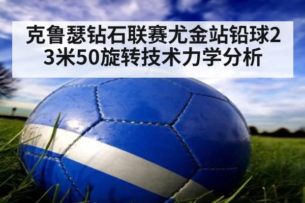 克鲁瑟钻石联赛尤金站铅球23米50旋转技术力学分析