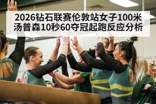 2026钻石联赛伦敦站女子100米汤普森10秒60夺冠起跑反应分析