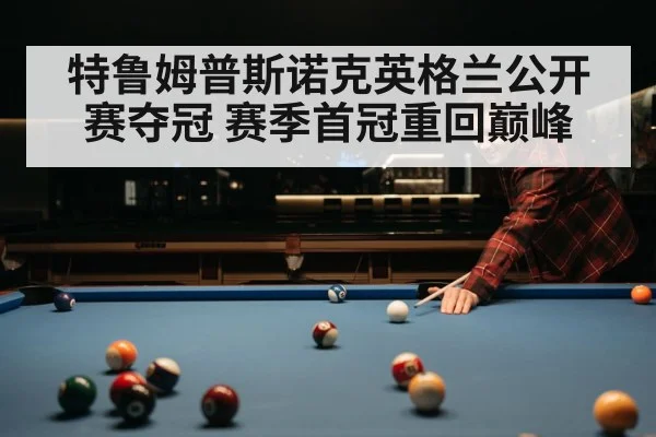 特鲁姆普斯诺克英格兰公开赛夺冠 赛季首冠重回巅峰
