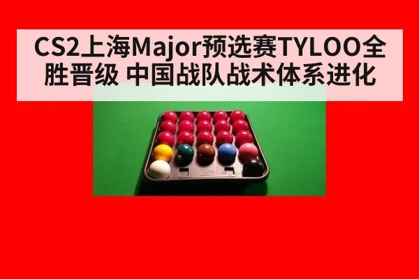 CS2上海Major预选赛TYLOO全胜晋级 中国战队战术体系进化
